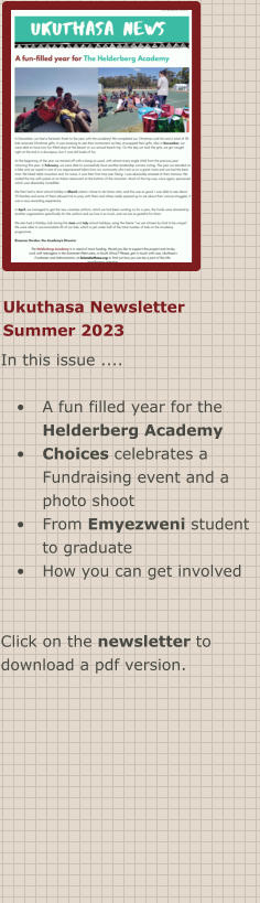 Ukuthasa Newsletter Summer 2023 In this issue ....  •	A fun filled year for the Helderberg Academy •	Choices celebrates a Fundraising event and aphoto shoot •	From Emyezweni student to graduate •	How you can get involved  Click on the newsletter to download a pdf version.