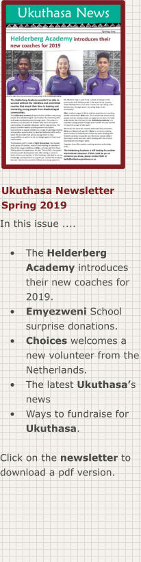 Ukuthasa Newsletter Spring 2019 In this issue ....  •	The Helderberg Academy introduces their new coaches for 2019. •	Emyezweni School surprise donations. •	Choices welcomes a new volunteer from the Netherlands. •	The latest Ukuthasa’s news •	Ways to fundraise for Ukuthasa.  Click on the newsletter to download a pdf version.