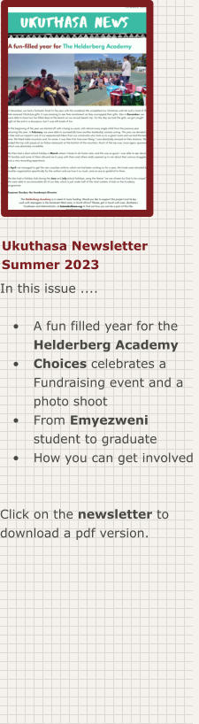 Ukuthasa Newsletter Summer 2023 In this issue ....  •	A fun filled year for the Helderberg Academy •	Choices celebrates a Fundraising event and aphoto shoot •	From Emyezweni student to graduate •	How you can get involved  Click on the newsletter to download a pdf version.